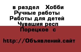  в раздел : Хобби. Ручные работы » Работы для детей . Чувашия респ.,Порецкое. с.